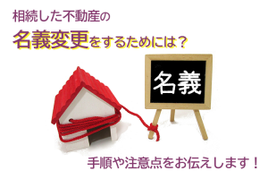 相続した不動産の名義変更をするためには？手順や注意点をお伝えします！