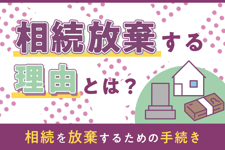 相続放棄する理由とは？相続を放棄するための手続きについて解説します！