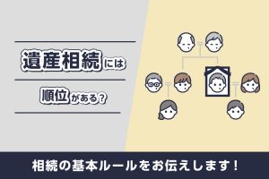 遺産相続には順位がある？相続の基本ルールをお伝えします！