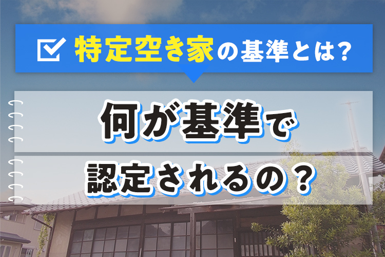 特定空き家の基準とは？何が基準で認定されるの？