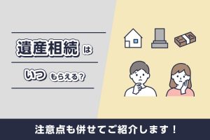 遺産相続はいつもらえる？注意点も併せてご紹介します！