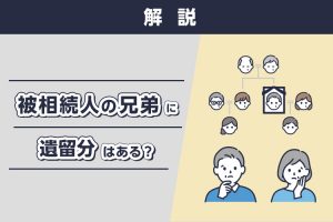 被相続人の兄弟に遺留分はあるのかについて解説します！