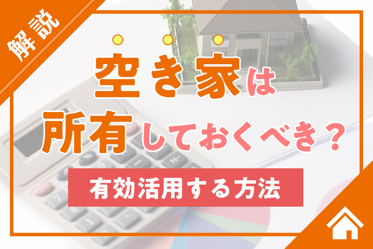 空き家は所有しておくべき？空き家を有効活用する方法についてお伝えします！