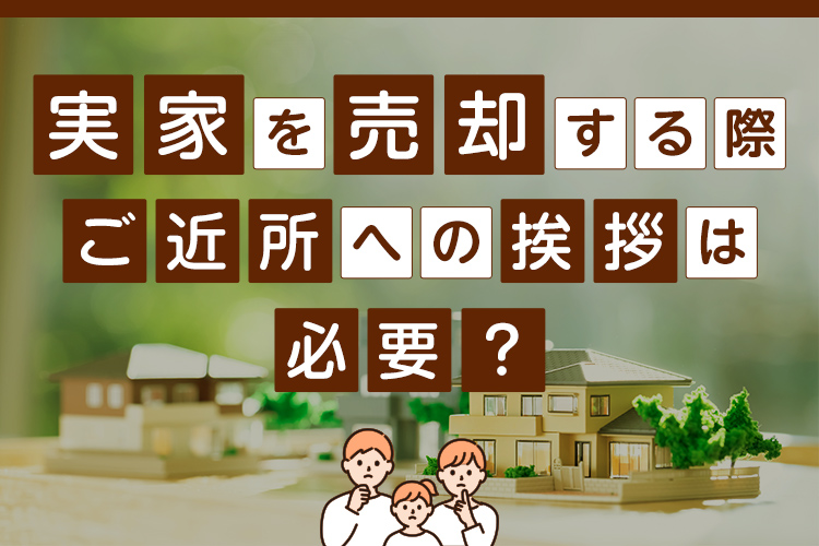 実家を売却する際にご近所への挨拶は必要？挨拶する際のポイントもお伝えします！