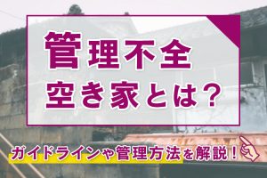 管理不全空き家とは？ガイドラインや管理方法を解説