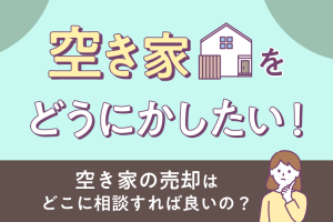 所有している空き家をどうにかしたい！空き家の売却はどこに相談すれば良いの？