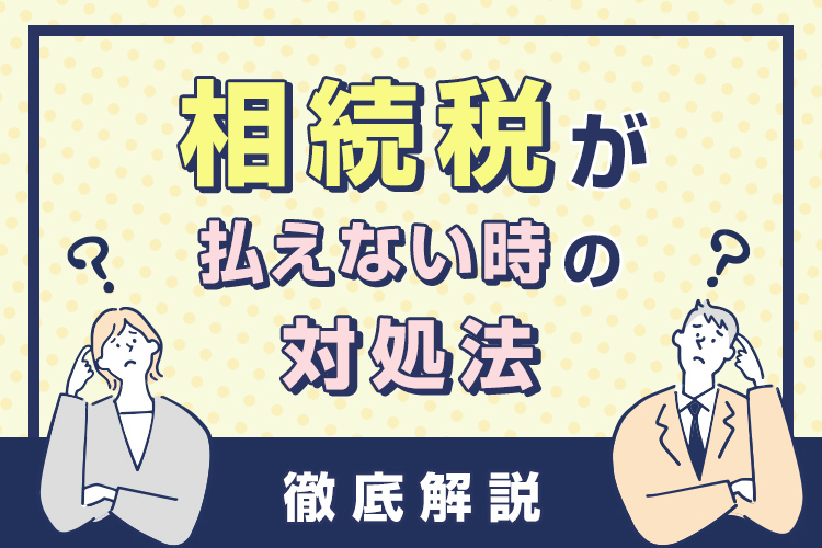 相続税が払えない時の対処法について解説します！