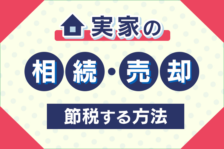 実家の相続や売却には税金がかかる？節税する方法も併せてご紹介します！