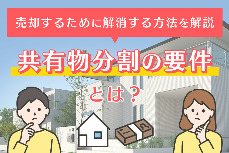 共有物分割の要件とは？売却するために解消する方法を解説