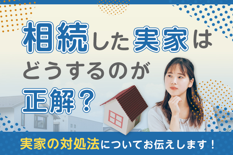 相続した実家はどうするのが正解？実家の対処法についてお伝えします！