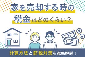 家を売却する時の税金はいくら？計算方法と節税対策を徹底解説！