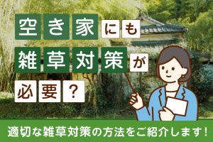 空き家にも雑草対策が必用？適切な雑草対策の方法をご紹介します！