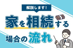 家を相続する場合の流れについて解説します！