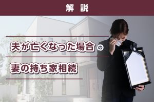 夫が亡くなった場合の妻の持ち家相続について解説します！