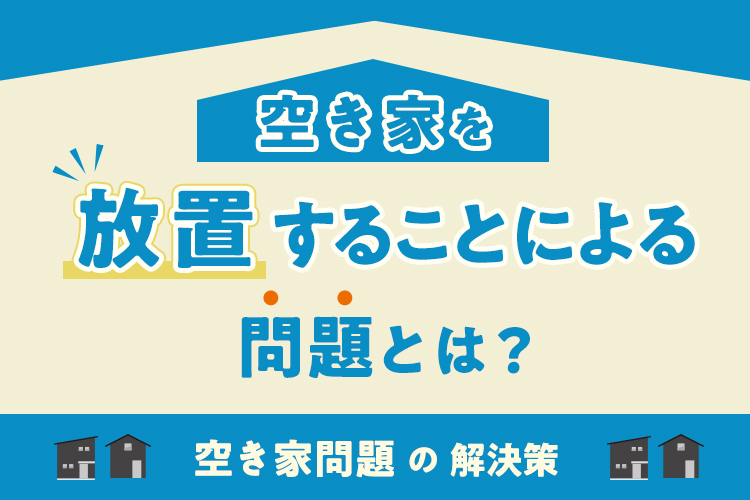 空き家を放置することによる問題とは？空き家問題の解決策をお伝えします！