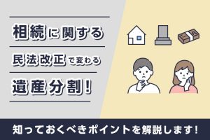 相続に関する民法改正で変わる遺産分割！知っておくべきポイント