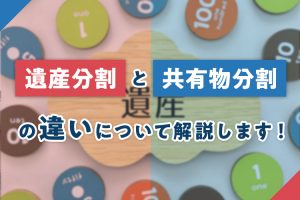 遺産分割と共有物分割の違いを解説！