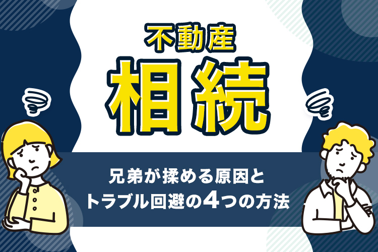 不動産相続で兄弟が揉める原因とトラブル回避の4つの方法