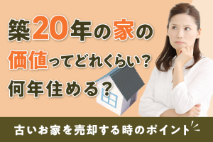 築20年の家の価値ってどれくらい？古いお家を売却する時のポイントとは