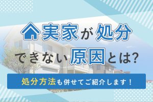 実家が処分できない原因とは？処分方法も合わせてご紹介します！