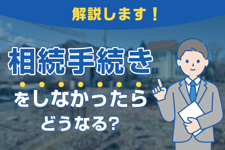 相続手続きをしなかったらどうなるのかについて解説します！